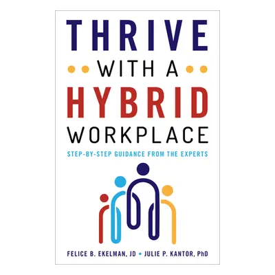 "Thrive with a Hybrid Workplace: Step-by-Step Guidance from the Experts" - "" ("Ekelman Felice")