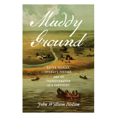 "Muddy Ground: Native Peoples, Chicago's Portage, and the Transformation of a Continent" - "" ("