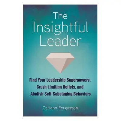 "The Insightful Leader: Find Your Leadership Superpowers, Crush Limiting Beliefs, and Abolish Se