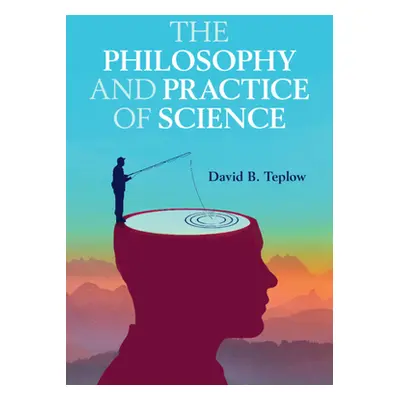 "The Philosophy and Practice of Science" - "" ("Teplow David B.")