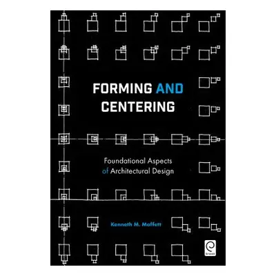 "Forming and Centering: Foundational Aspects of Architectural Design" - "" ("Moffett Kenneth M."