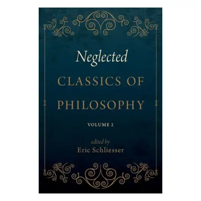 "Neglected Classics of Philosophy, Volume 2" - "" ("Schliesser Eric")