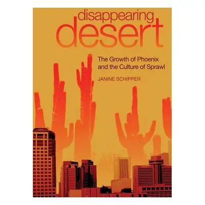 "Disappearing Desert: The Growth of Phoenix and the Culture of Sprawl" - "" ("Schipper Janine")