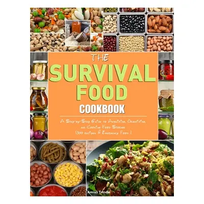 "The Survival Food Cookbook: A Step-by-Step Guide to Acquiring, Organizing, and Cooking Food Sto