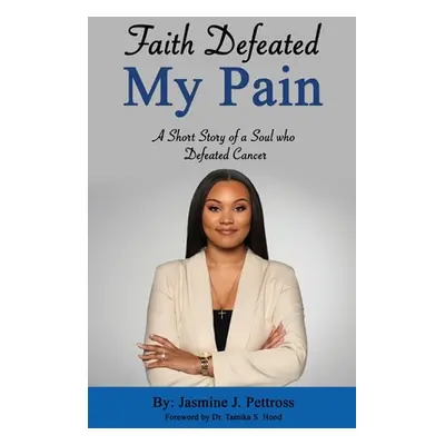 "Faith Defeated My Pain: A Short Story of a Soul who Defeated Cancer" - "" ("Pettross Jasmine")