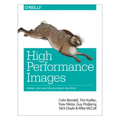 "High Performance Images: Shrink, Load, and Deliver Images for Speed" - "" ("Bendell Colin")