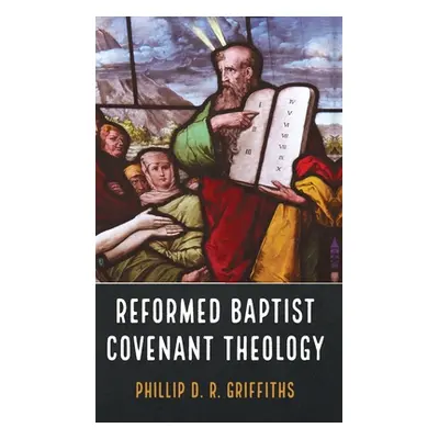 "Reformed Baptist Covenant Theology" - "" ("Griffiths Phillip D. R.")