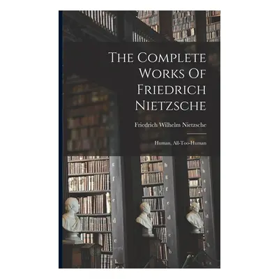 "The Complete Works Of Friedrich Nietzsche: Human, All-too-human" - "" ("Nietzsche Friedrich Wil