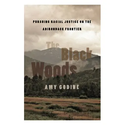 "The Black Woods: Pursuing Racial Justice on the Adirondack Frontier" - "" ("Godine Amy")