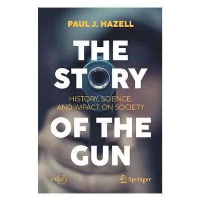 "The Story of the Gun: History, Science, and Impact on Society" - "" ("Hazell Paul J.")