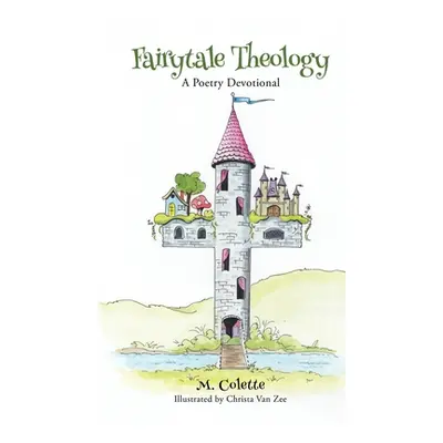 "Fairytale Theology: A Poetry Devotional" - "" ("Colette M.")