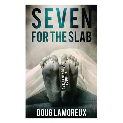 "Seven for the Slab: A Horror Portmanteau" - "" ("Lamoreux Doug")