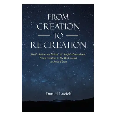 "From Creation to Re-Creation: God's Actions on Behalf of Sinful Humankind, from Creation to the