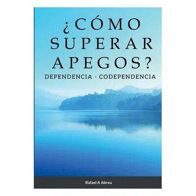 "Cmo Superar Apegos?: Dependencia - Codependencia" - "" ("Abreu Rafael")