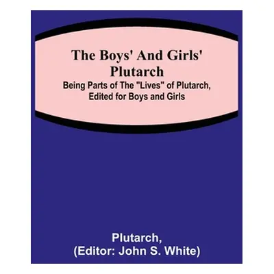 "The Boys' and Girls' Plutarch; Being Parts of the Lives of Plutarch, Edited for Boys and Girls"