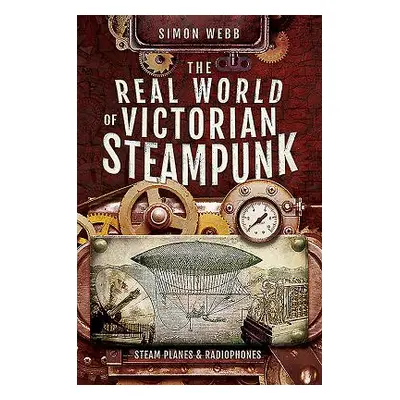 "The Real World of Victorian Steampunk: Steam Planes and Radiophones" - "" ("Webb Simon")