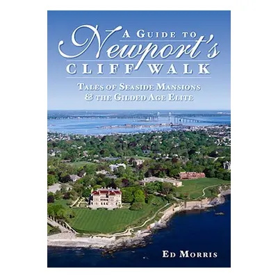 "A Guide to Newport's Cliff Walk: Tales of Seaside Mansions & the Gilded Age Elite" - "" ("Morri