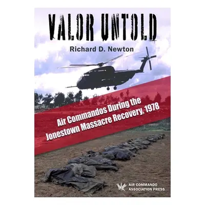 "Valor Untold: Air Commandos During the Jonestown Massacre Recovery, 1978" - "" ("Newton Richard