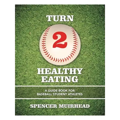 "Turn 2 Healthy Eating: A Guide Book for Baseball Student Athletes" - "" ("Muirhead Spencer")