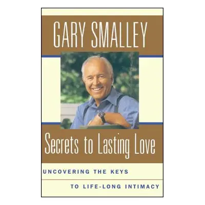 "Secrets to Lasting Love: Uncovering the Keys to Lifelong Intimacy" - "" ("Smalley Gary")