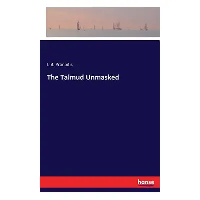 "The Talmud Unmasked" - "" ("Pranaitis I. B.")