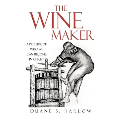 "The Wine Maker: A picture of who we can become in Christ" - "" ("Harlow Duane S.")