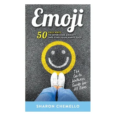 "EMOJI - 50 Easy Ways to Overcome Anxiety and Find Your Happy Face" - "" ("Chemello Sharon")