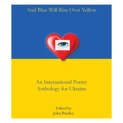 "And Blue Will Rise Over Yellow An International Poetry Anthology for Ukraine" - "" ("Bradley Jo