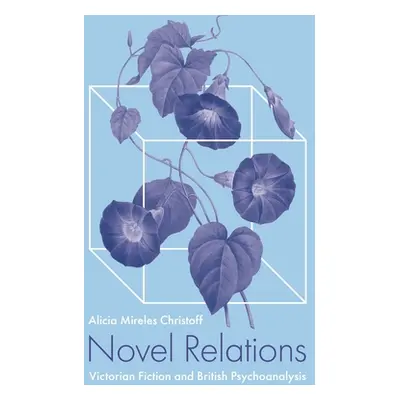 "Novel Relations: Victorian Fiction and British Psychoanalysis" - "" ("Christoff Alicia Mireles"