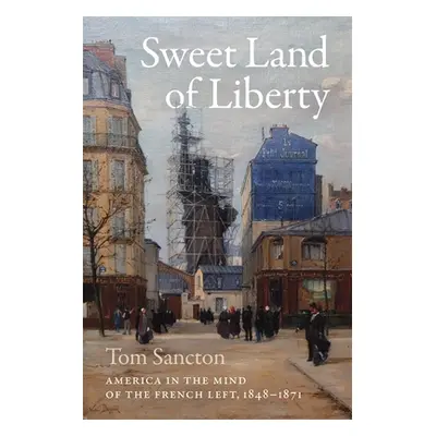 "Sweet Land of Liberty: America in the Mind of the French Left, 1848-1871" - "" ("Sancton Tom")