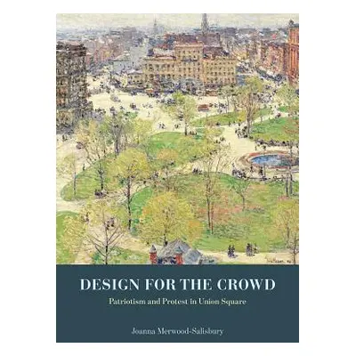 "Design for the Crowd: Patriotism and Protest in Union Square" - "" ("Merwood-Salisbury Joanna")