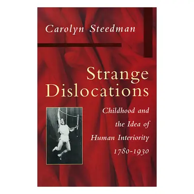 "Strange Dislocations: Childhood and the Idea of Human Interiority" - "" ("Steedman Carolyn")