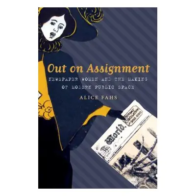 "Out on Assignment: Newspaper Women and the Making of Modern Public Space" - "" ("Fahs Alice")