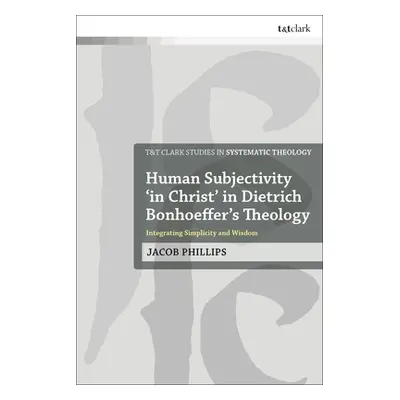 "Human Subjectivity 'in Christ' in Dietrich Bonhoeffer's Theology: Integrating Simplicity and Wi