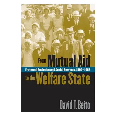 "From Mutual Aid to the Welfare State: Fraternal Societies and Social Services, 1890-1967" - "" 