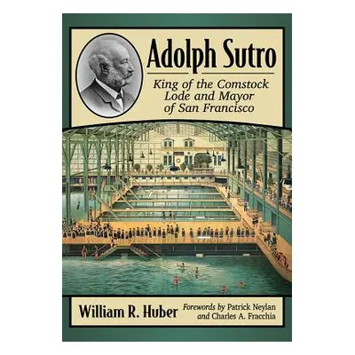 "Adolph Sutro: King of the Comstock Lode and Mayor of San Francisco" - "" ("Huber William R.")