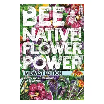 "Bee Native! Flower Power: An Easy Guide to Choosing Native Flowers for your Garden to Help Poll