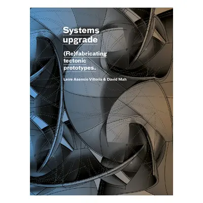 "Systems Upgrade: (Re)Fabricating Tectonic Prototypes" - "" ("Villoria Leire Asensio")