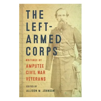 "The Left-Armed Corps: Writings by Amputee Civil War Veterans" - "" ("Johnson Allison M.")