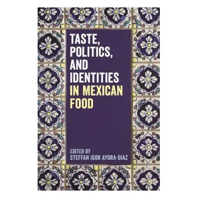 "Taste, Politics, and Identities in Mexican Food" - "" ("Ayora-Diaz Steffan Igor")