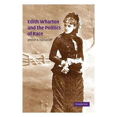 "Edith Wharton and the Politics of Race" - "" ("Kassanoff Jennie A.")