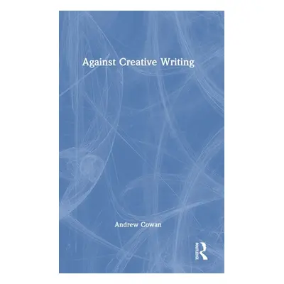 "Against Creative Writing" - "" ("Cowan Andrew")