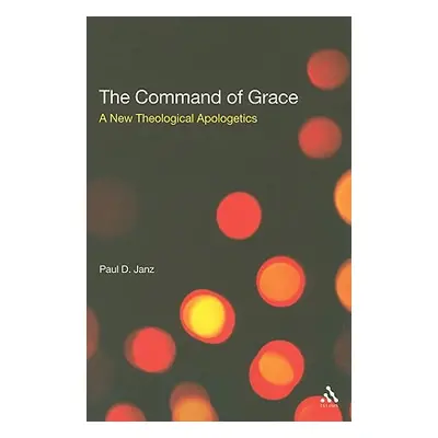 "The Command of Grace: A New Theological Apologetics" - "" ("Janz Paul D.")