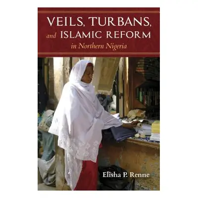 "Veils, Turbans, and Islamic Reform in Northern Nigeria" - "" ("Renne Elisha P.")