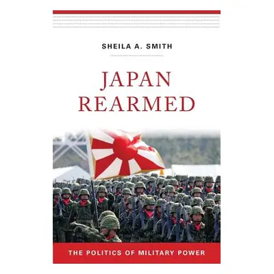 "Japan Rearmed: The Politics of Military Power" - "" ("Smith Sheila A.")