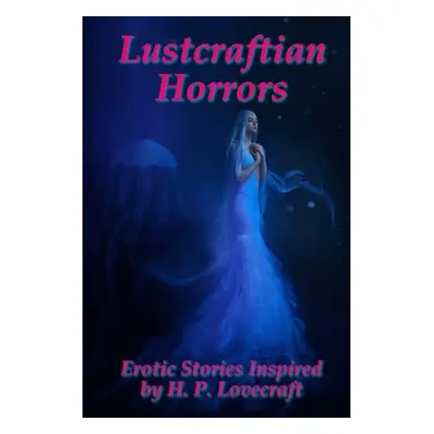 Lustcraftian Horrors: Erotic Stories Inspired by H. P. Lovecraft (Star Hydra M.)