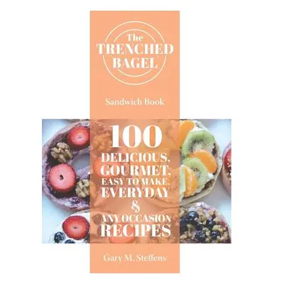 "The Trenched Bagel Sandwich Book: 100 Delicious, Gourmet, Easy to Make, Everyday and Any Occasi