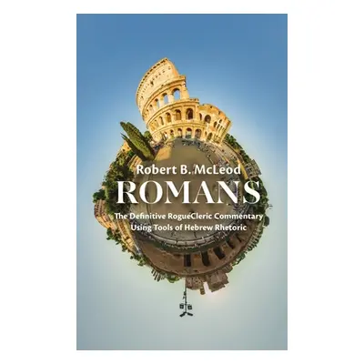 "Romans: The Definitive RogueCleric Commentary Using Tools of Hebrew Rhetoric" - "" ("McLeod Rob