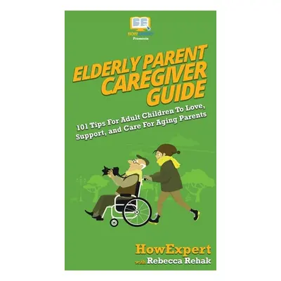 "Elderly Parent Caregiver Guide: 101 Tips For Adult Children To Love, Support, and Care For Agin