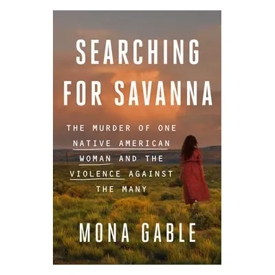 "Searching for Savanna: The Murder of One Native American Woman and the Violence Against the Man